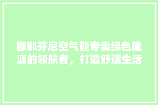 邯郸芬尼空气能专卖绿色能源的领航者，打造舒适生活新体验 旧房改造