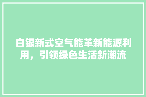 白银新式空气能革新能源利用，引领绿色生活新潮流 旧房改造