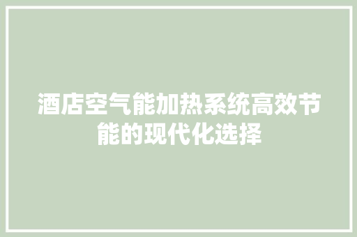 酒店空气能加热系统高效节能的现代化选择 家居维修