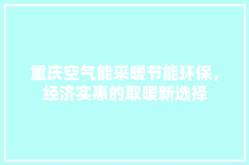 重庆空气能采暖节能环保，经济实惠的取暖新选择 旧房改造