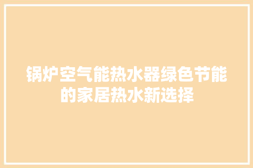 锅炉空气能热水器绿色节能的家居热水新选择 水电维修