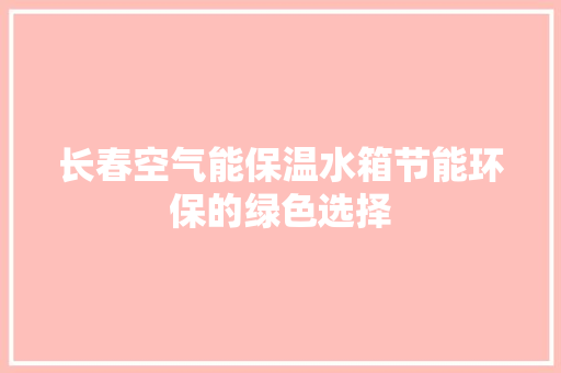 长春空气能保温水箱节能环保的绿色选择 翻新改色