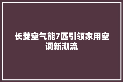 长菱空气能7匹引领家用空调新潮流 贴膜
