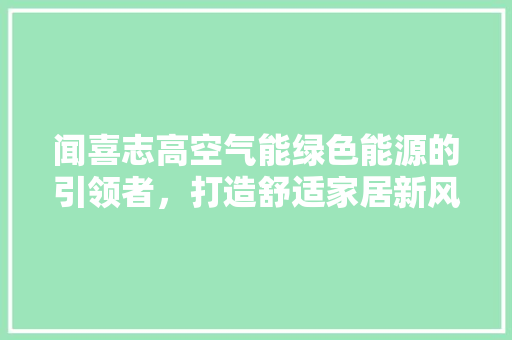 闻喜志高空气能绿色能源的引领者，打造舒适家居新风尚 水电维修