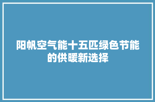 阳帆空气能十五匹绿色节能的供暖新选择 洗衣机 阳帆空气能十五匹绿色节能的供暖新选择 洗衣机
