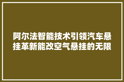 阿尔法智能技术引领汽车悬挂革新能改空气悬挂的无限可能 灯具安装