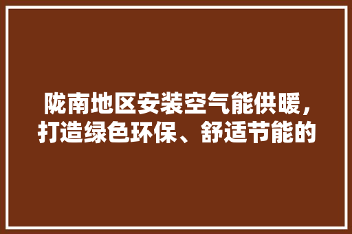 陇南地区安装空气能供暖，打造绿色环保、舒适节能的冬日家园 空调