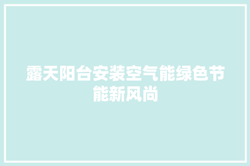 露天阳台安装空气能绿色节能新风尚 热水器