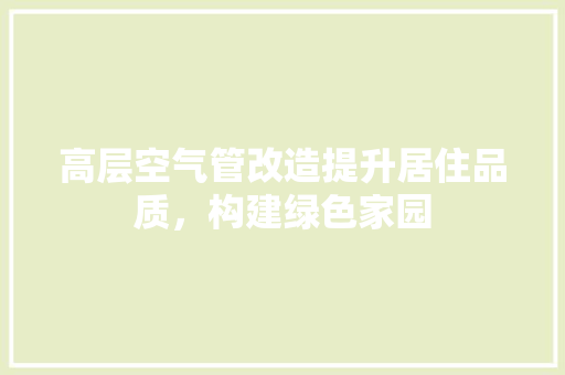 高层空气管改造提升居住品质，构建绿色家园 翻新改色