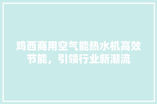 鸡西商用空气能热水机高效节能，引领行业新潮流 装修设计