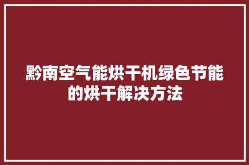 黔南空气能烘干机绿色节能的烘干解决方法 清洁保养