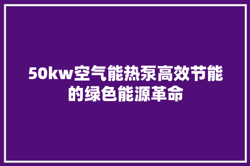 50kw空气能热泵高效节能的绿色能源革命 贴膜