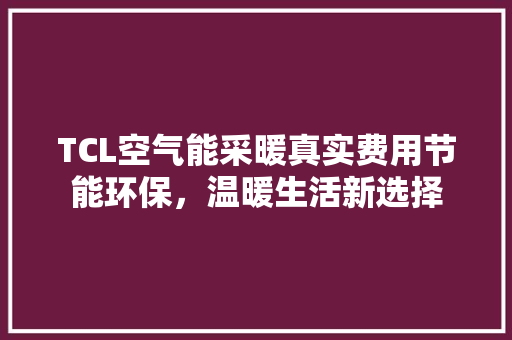 TCL空气能采暖真实费用节能环保，温暖生活新选择 局部翻新