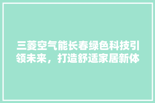 三菱空气能长春绿色科技引领未来，打造舒适家居新体验 旧房改造