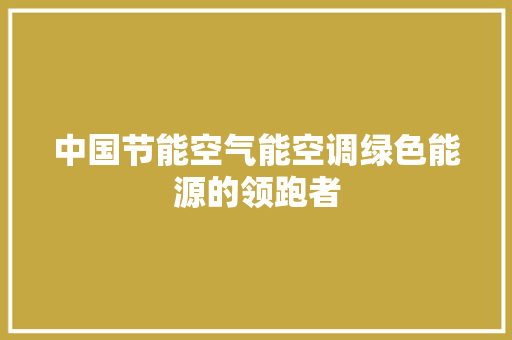 中国节能空气能空调绿色能源的领跑者 局部翻新