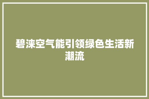 碧涞空气能引领绿色生活新潮流 龙头管件