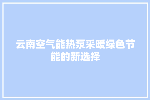 云南空气能热泵采暖绿色节能的新选择 热水器