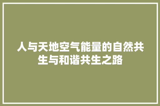 人与天地空气能量的自然共生与和谐共生之路 局部翻新