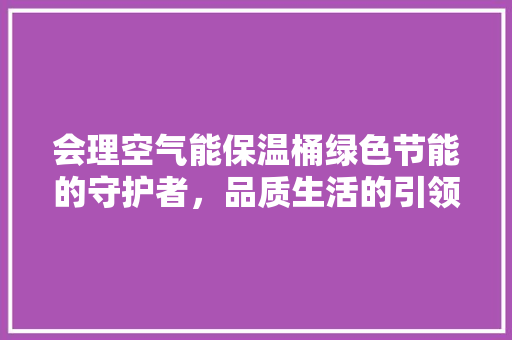 会理空气能保温桶绿色节能的守护者，品质生活的引领者 洗衣机