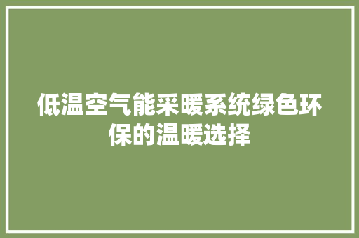 低温空气能采暖系统绿色环保的温暖选择 装修设计