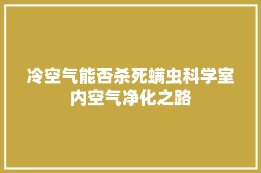 冷空气能否杀死螨虫科学室内空气净化之路 旧房改造