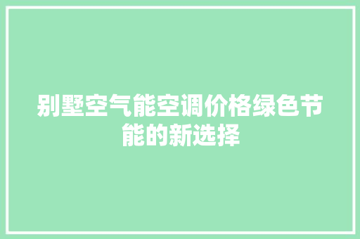 别墅空气能空调价格绿色节能的新选择 家具修理