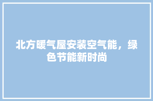 北方暖气屋安装空气能，绿色节能新时尚 装修设计
