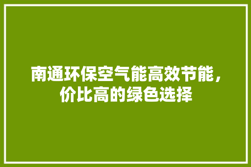 南通环保空气能高效节能，价比高的绿色选择 热水器