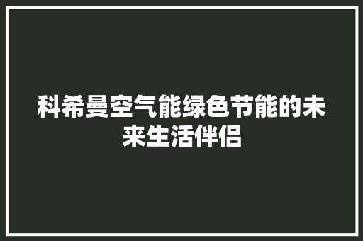 科希曼空气能绿色节能的未来生活伴侣 清洁保养