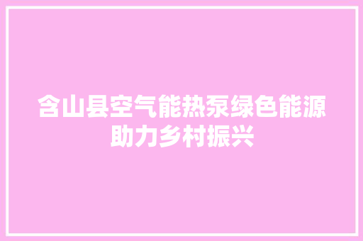 含山县空气能热泵绿色能源助力乡村振兴 热水器