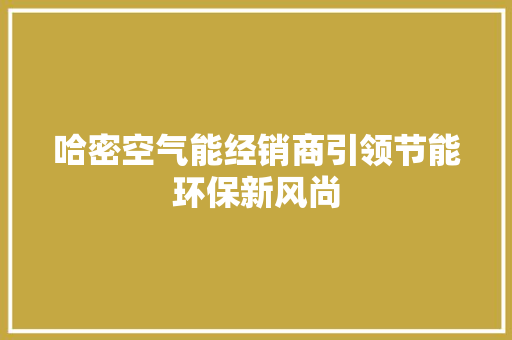 哈密空气能经销商引领节能环保新风尚 冰箱
