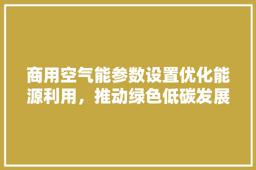 商用空气能参数设置优化能源利用，推动绿色低碳发展 灯具安装