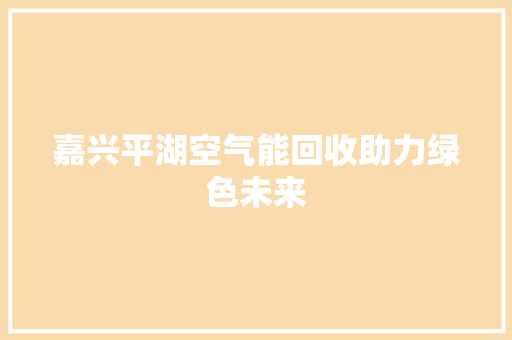 嘉兴平湖空气能回收助力绿色未来 局部翻新
