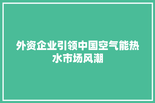 外资企业引领中国空气能热水市场风潮 龙头管件