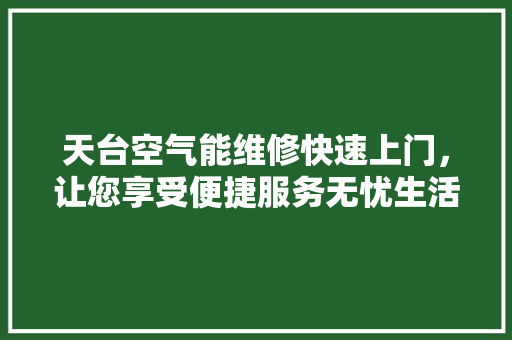 天台空气能维修快速上门，让您享受便捷服务无忧生活 家电维护