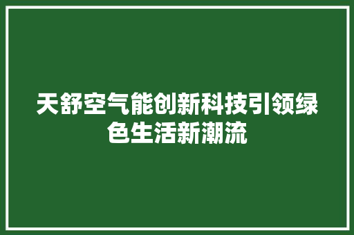 天舒空气能创新科技引领绿色生活新潮流 水电维修