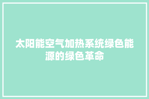 太阳能空气加热系统绿色能源的绿色革命 旧房改造