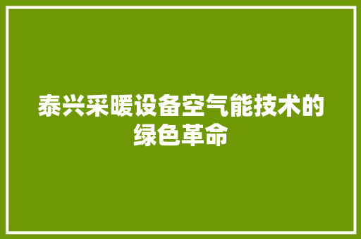 泰兴采暖设备空气能技术的绿色革命 翻新改色