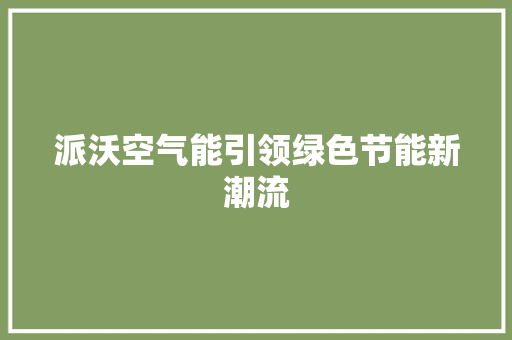 派沃空气能引领绿色节能新潮流 旧房改造