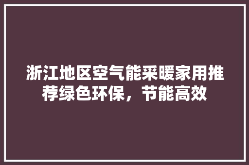 浙江地区空气能采暖家用推荐绿色环保，节能高效 旧房改造