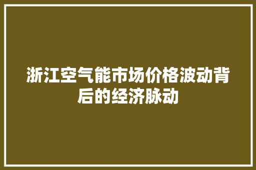 浙江空气能市场价格波动背后的经济脉动 装修设计