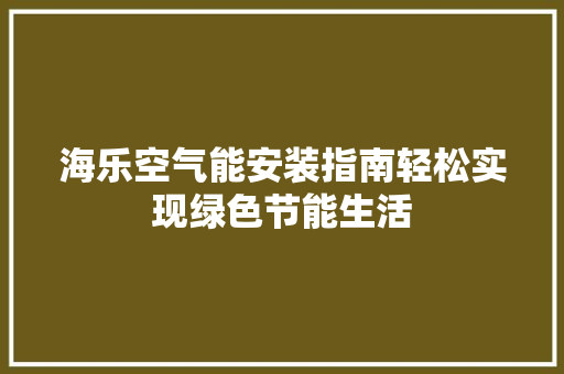 海乐空气能安装指南轻松实现绿色节能生活 清洁保养