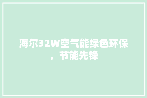海尔32W空气能绿色环保，节能先锋 家居维修