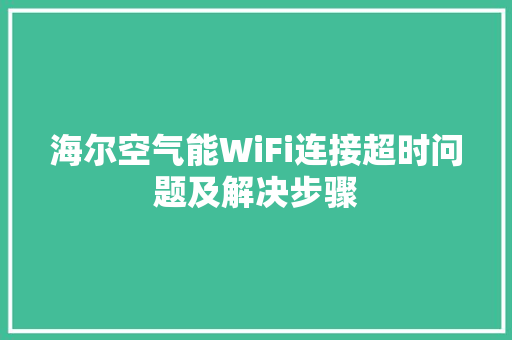 海尔空气能WiFi连接超时问题及解决步骤 热水器