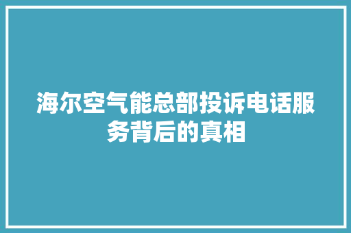 海尔空气能总部投诉电话服务背后的真相 冰箱