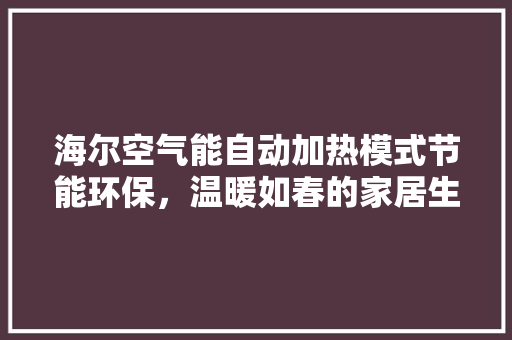 海尔空气能自动加热模式节能环保，温暖如春的家居生活新选择 局部翻新