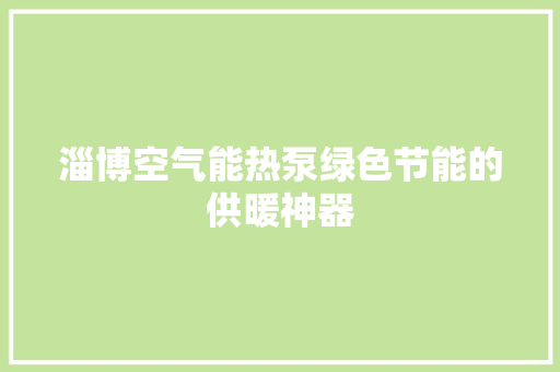 淄博空气能热泵绿色节能的供暖神器 局部翻新