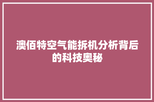 澳佰特空气能拆机分析背后的科技奥秘 水电维修