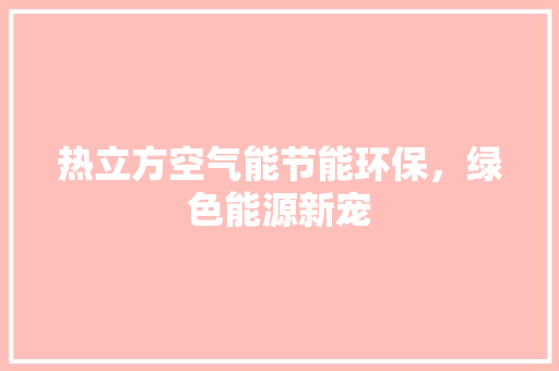 热立方空气能节能环保，绿色能源新宠 家电维护