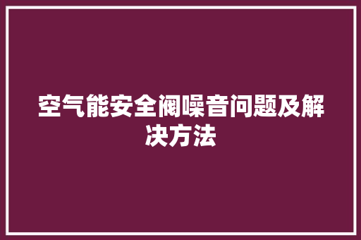 空气能安全阀噪音问题及解决方法 旧房改造